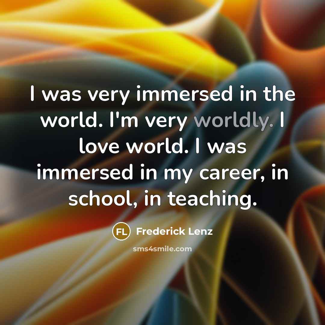 “I was very immersed in the world. I'm very worldly.…” quote by Frederick Lenz
