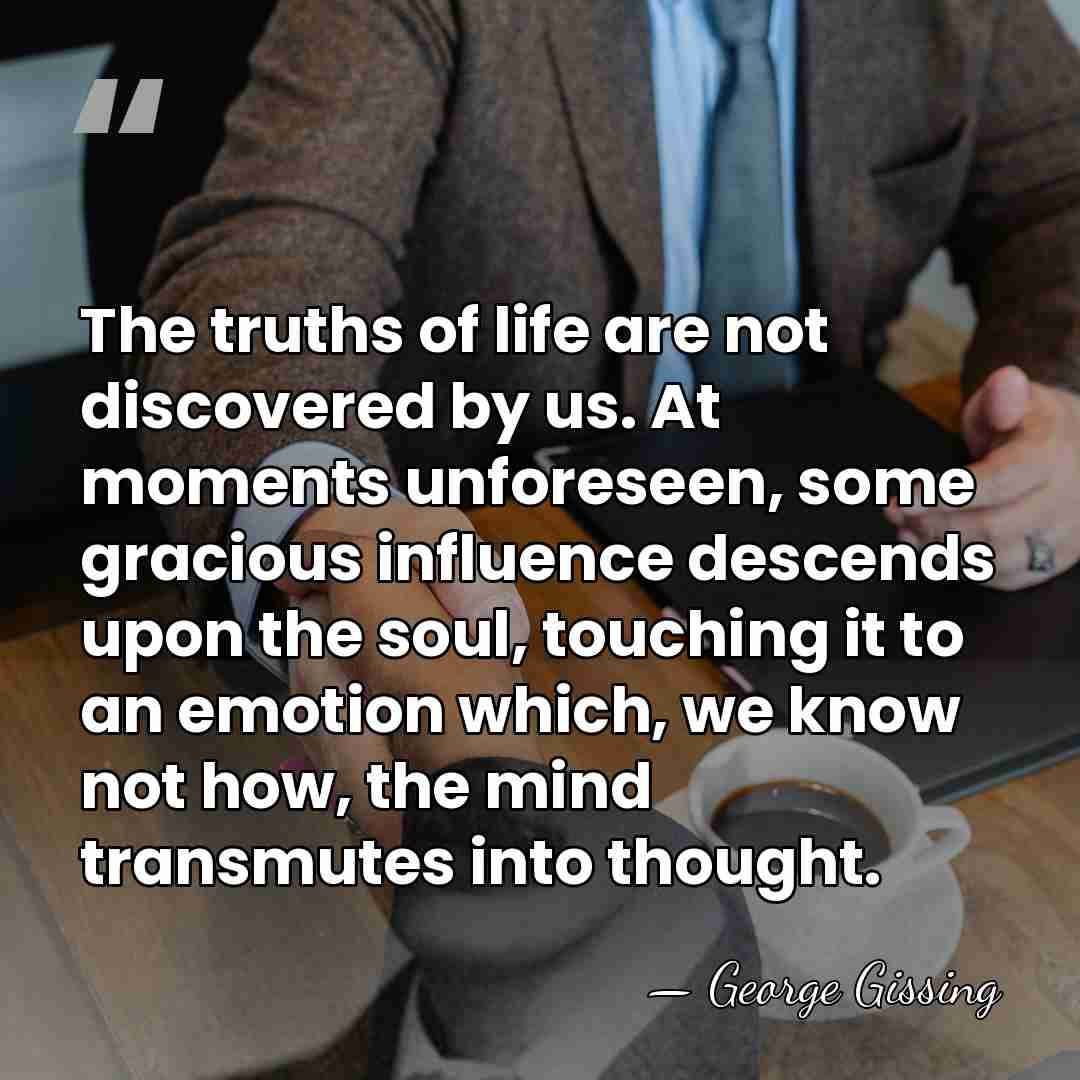 The truths of life are not discovered by us. At moments unforeseen,&hellip; - George Gissing