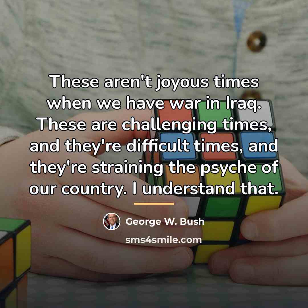 “These aren't joyous times when we have war in Iraq.…” quote by George W. Bush