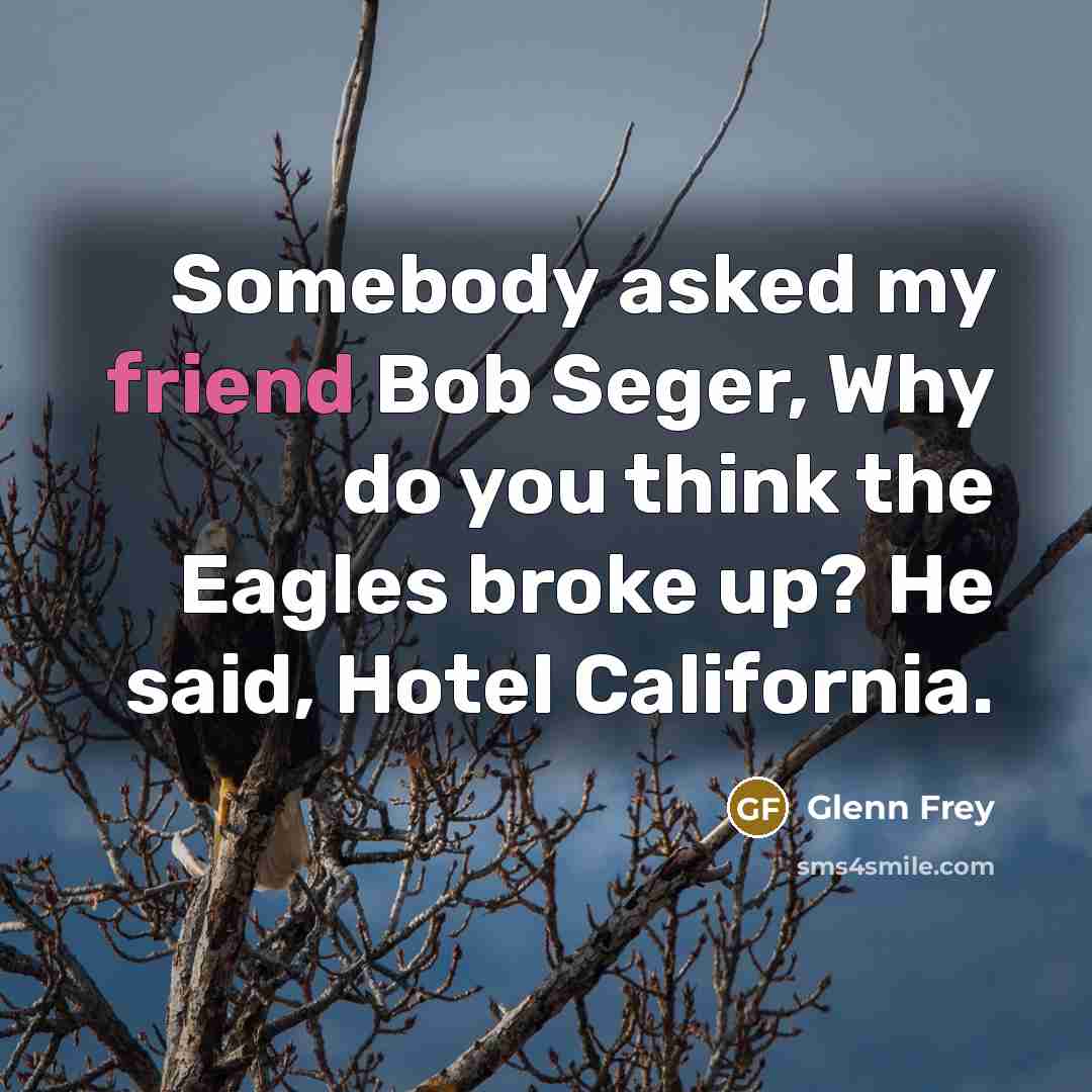 “Somebody asked my friend Bob Seger, Why do you think…” quote by Glenn Frey
