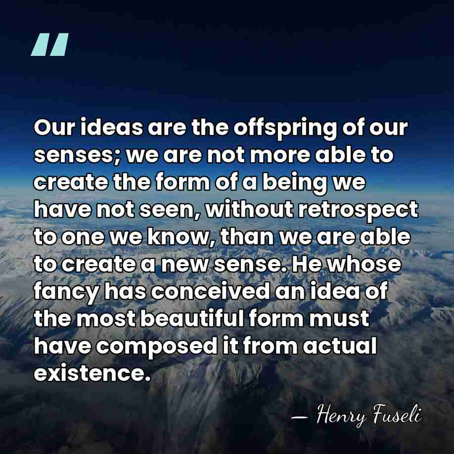 Our ideas are the offspring of our senses; we are not more&hellip; - Henry Fuseli