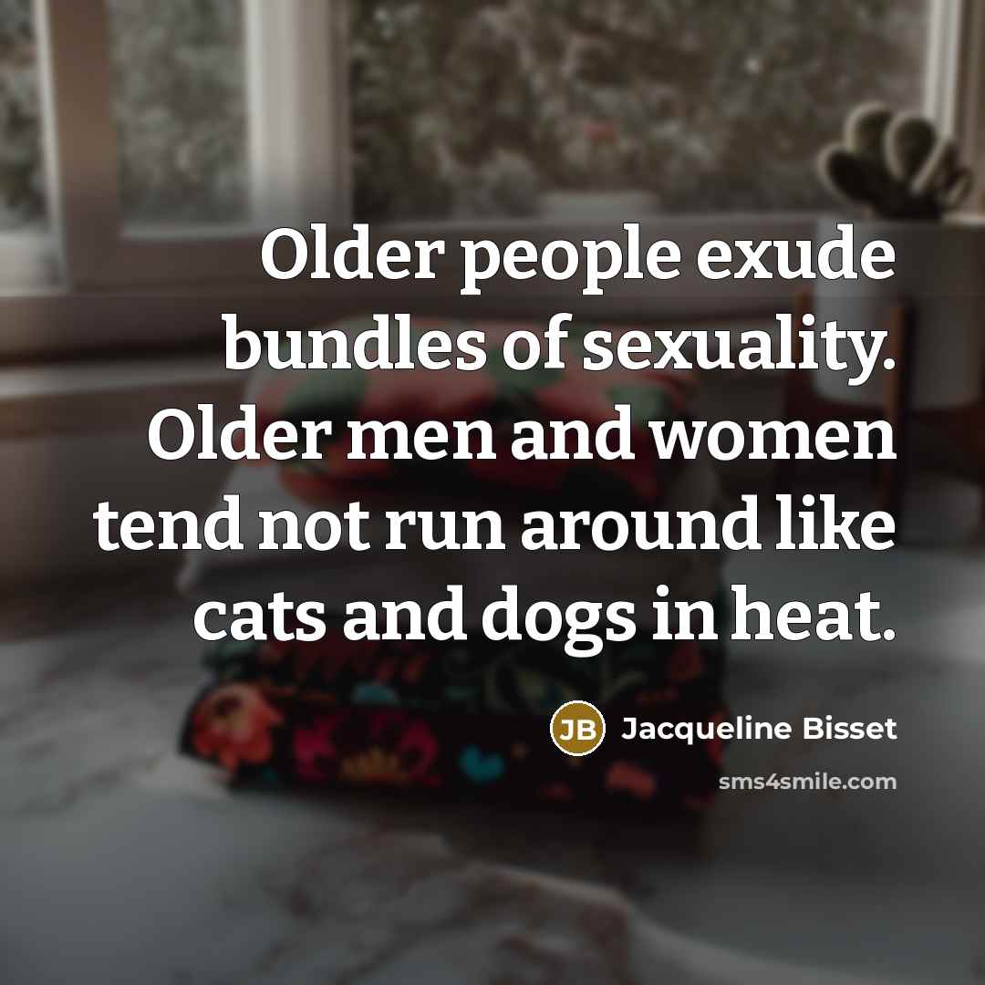 “Older people exude bundles of sexuality. Older men and women…” quote by Jacqueline Bisset