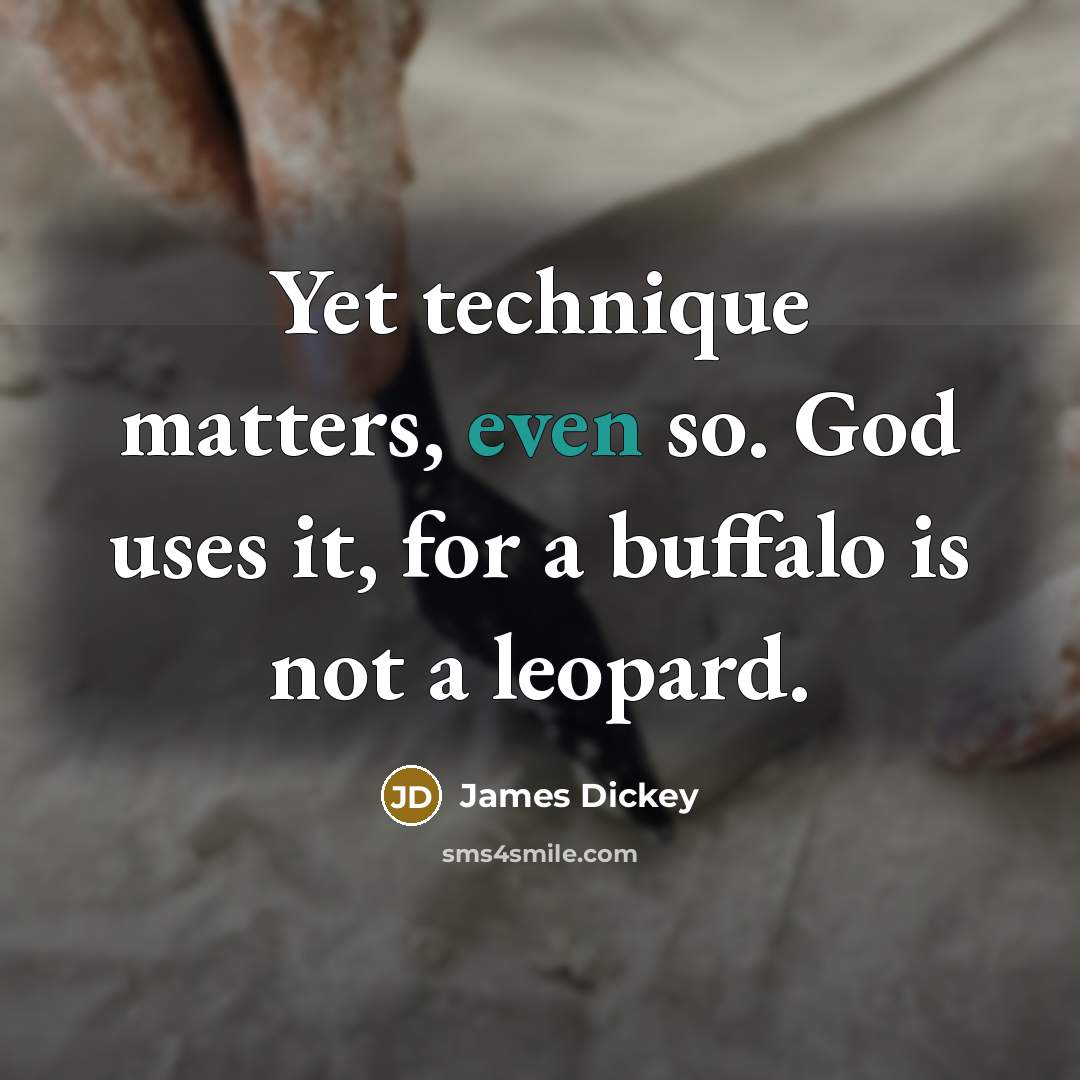 “Yet technique matters, even so. God uses it, for a…” quote by James Dickey