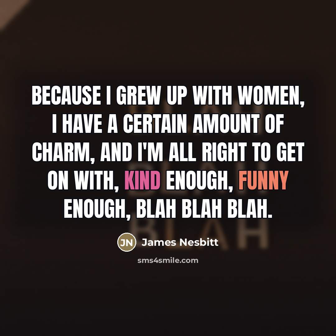 “Because I grew up with women, I have a certain…” quote by James Nesbitt