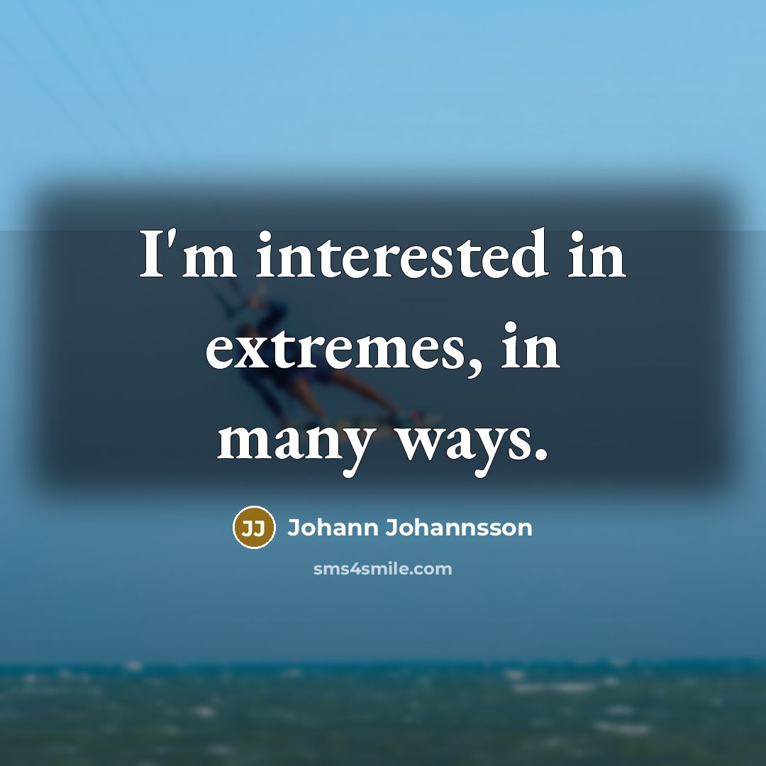 “I'm interested in extremes, in many ways.…” quote by Johann Johannsson