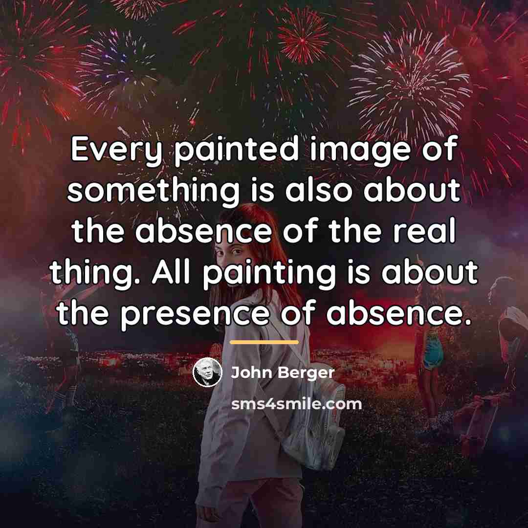 “Every painted image of something is also about the absence…” quote by John Berger