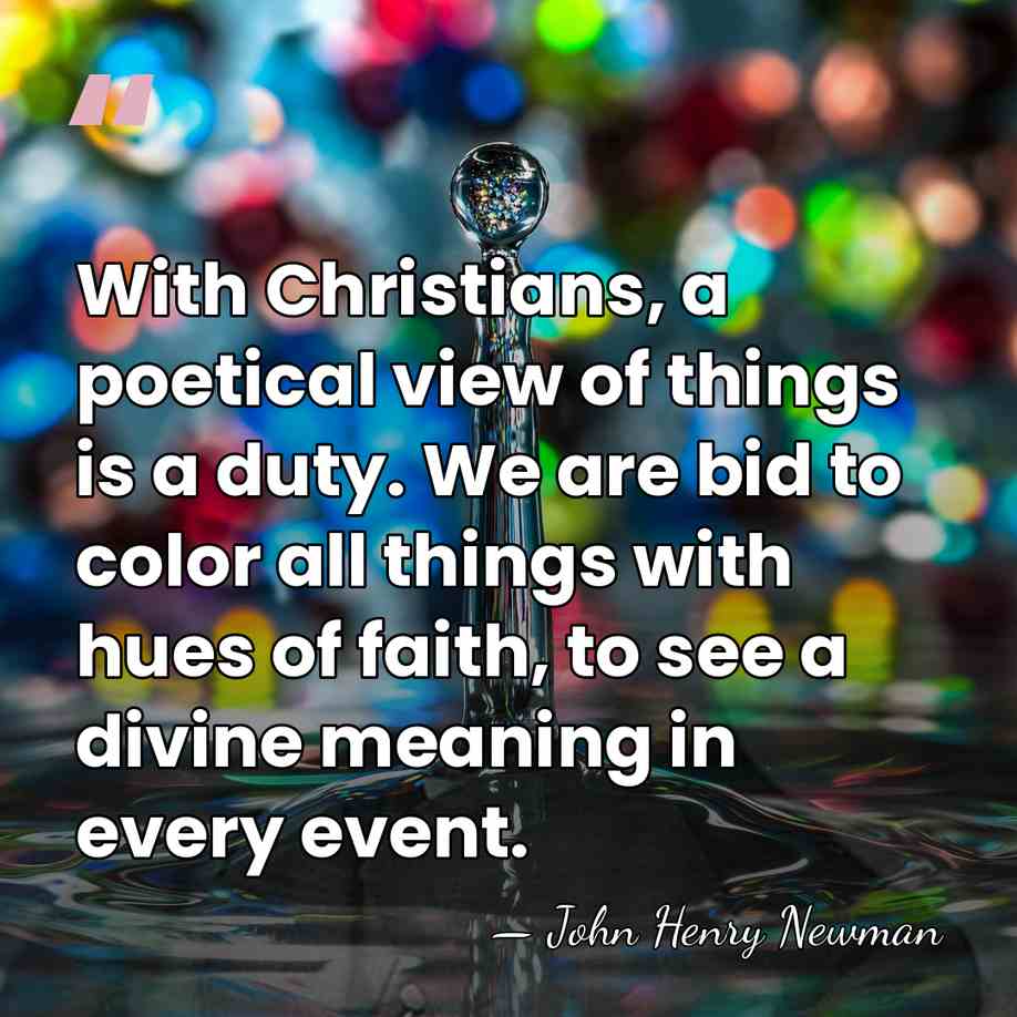 With Christians, a poetical view of things is a duty. We are&hellip; - John Henry Newman
