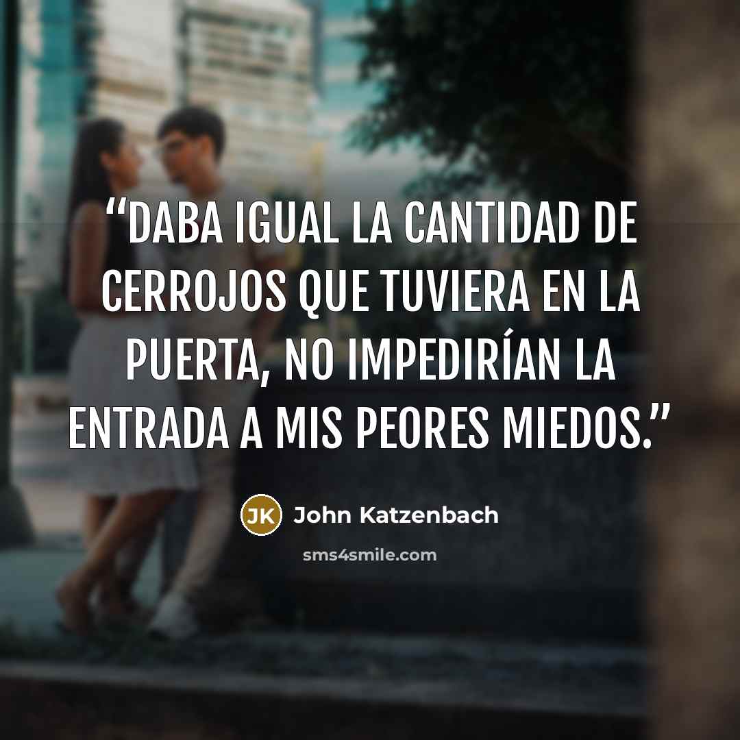 “Daba igual la cantidad de cerrojos que tuviera en la puerta, no impedirían la entrada a mis peores miedos.” quote by John Katzenbach