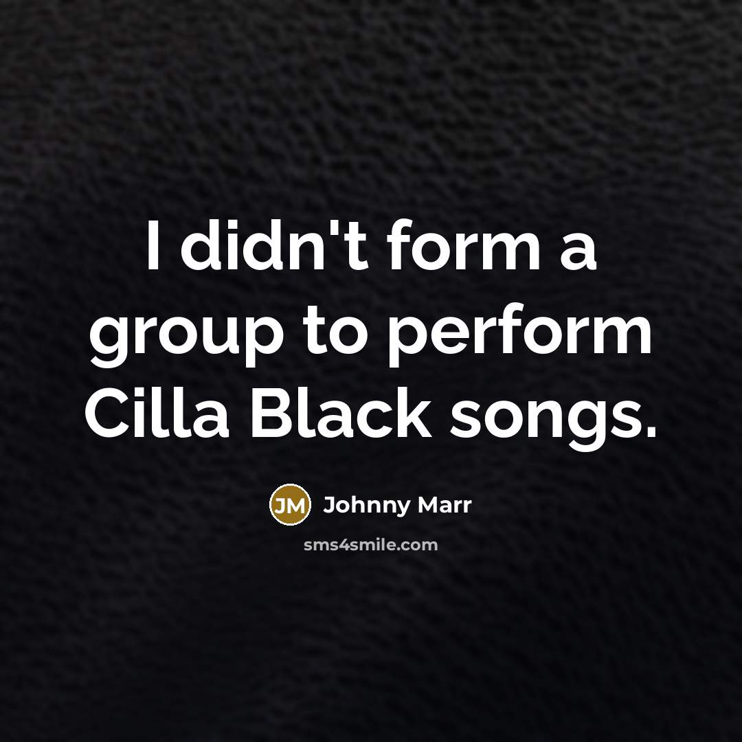 “I didn't form a group to perform Cilla Black songs.…” quote by Johnny Marr