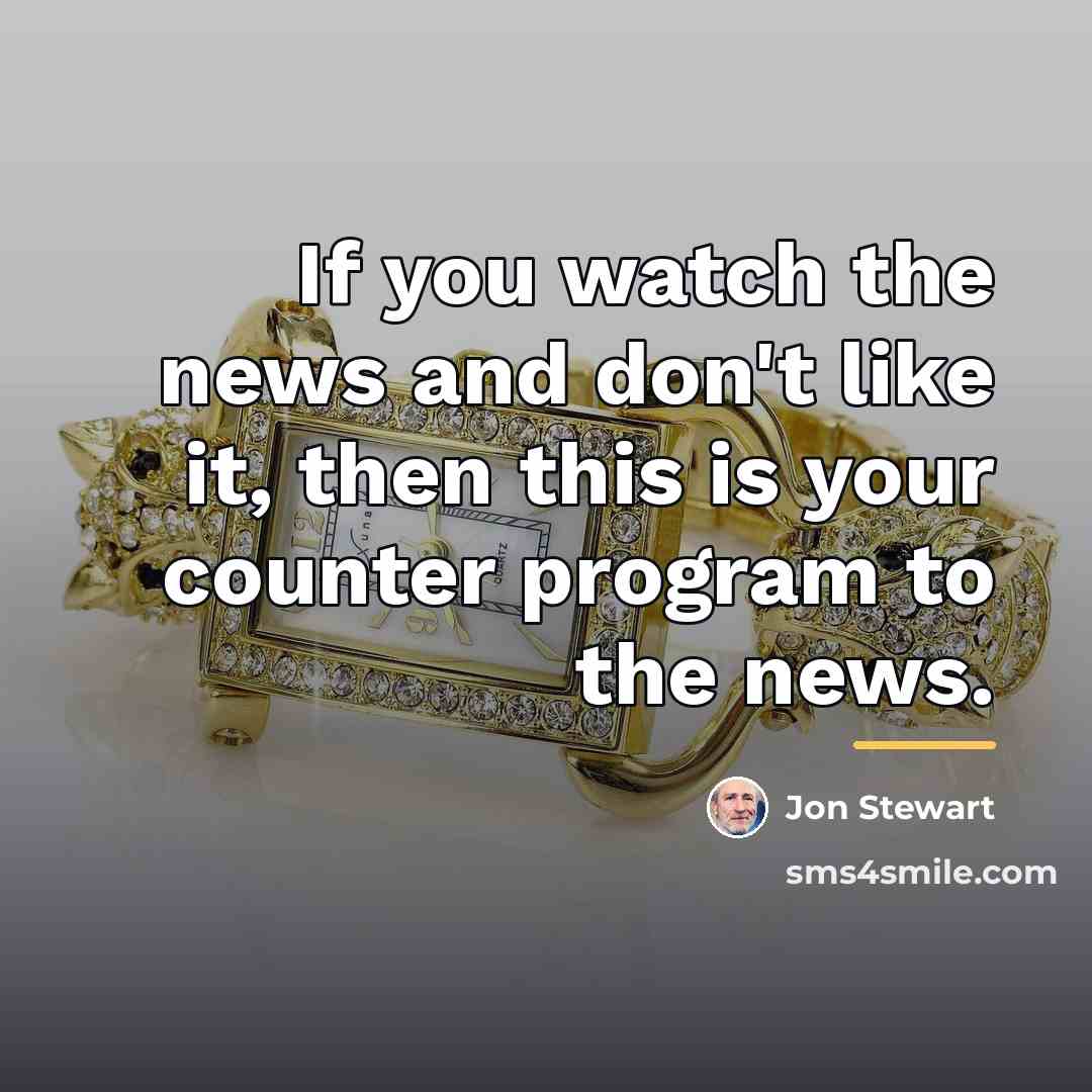 “If you watch the news and don't like it, then…” quote by Jon Stewart