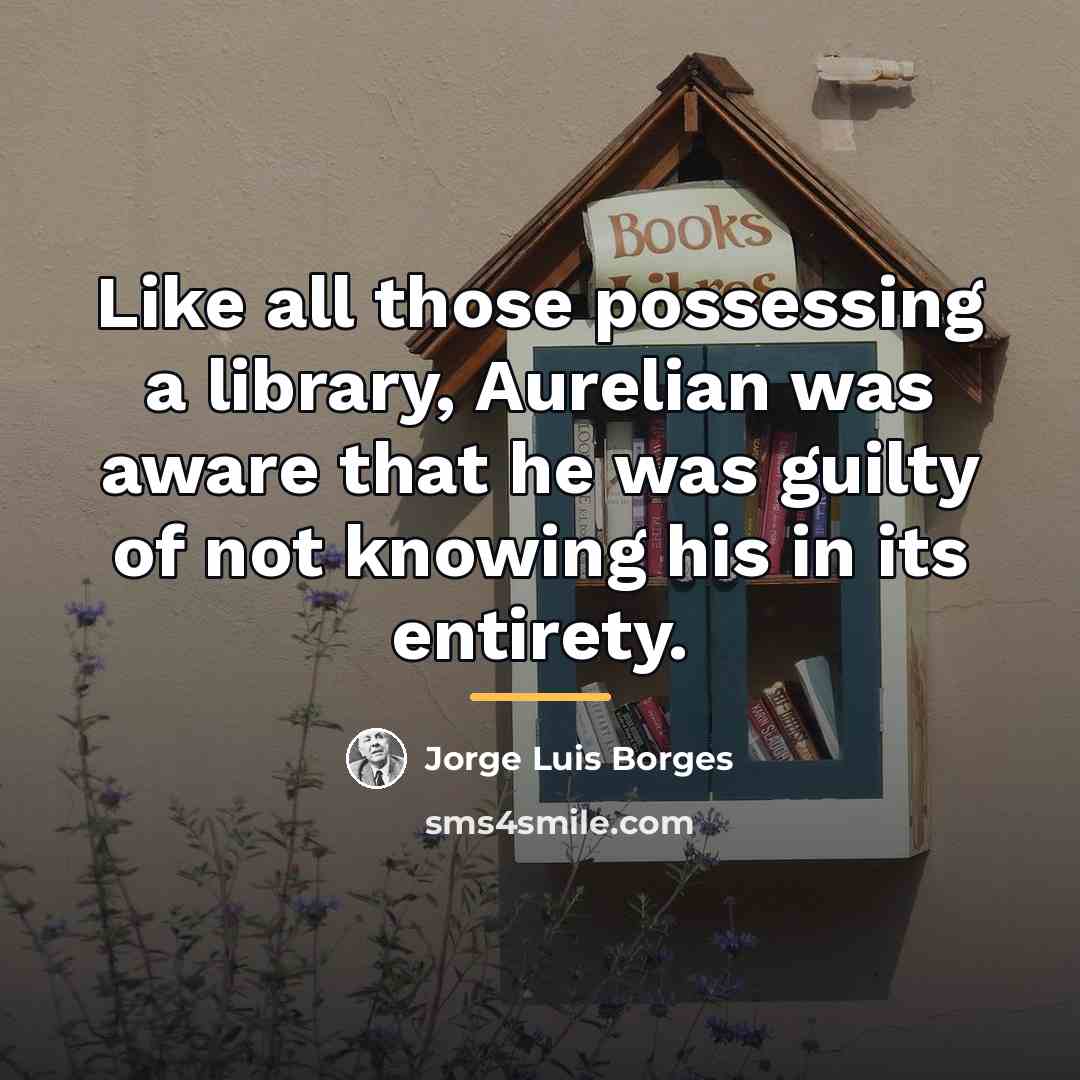 “Like all those possessing a library, Aurelian was aware that…” quote by Jorge Luis Borges