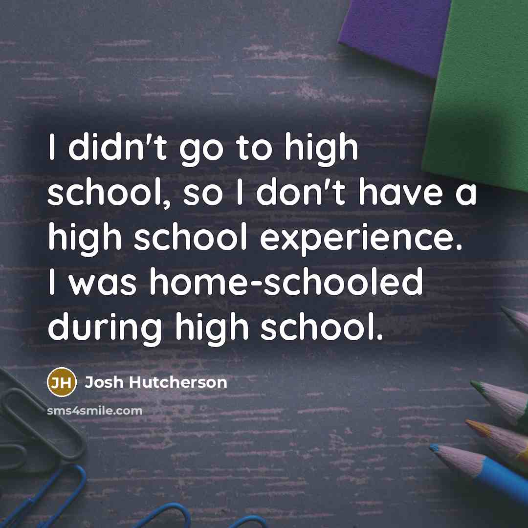 “I didn't go to high school, so I don't have…” quote by Josh Hutcherson