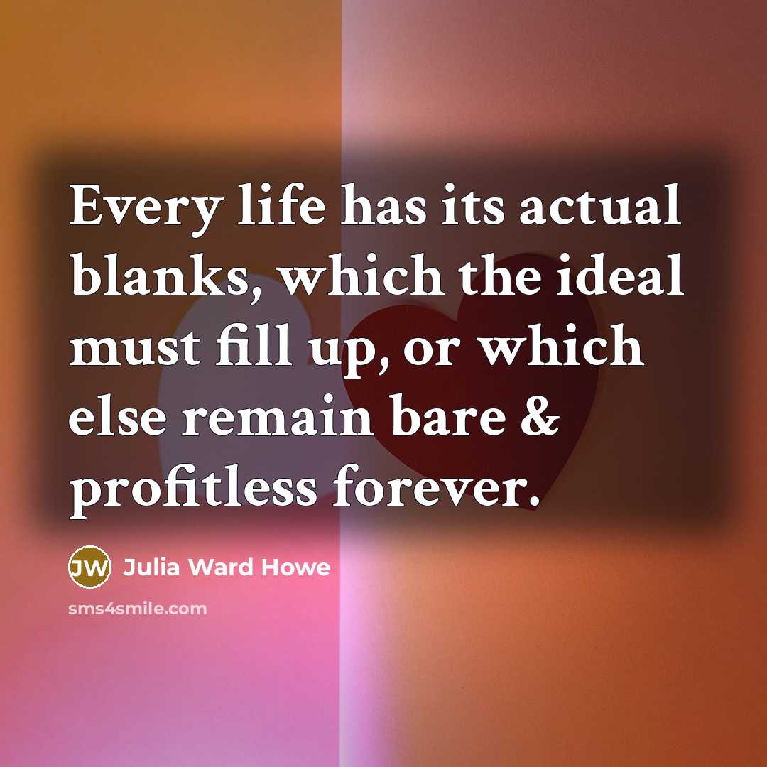 “Every life has its actual blanks, which the ideal must…” quote by Julia Ward Howe