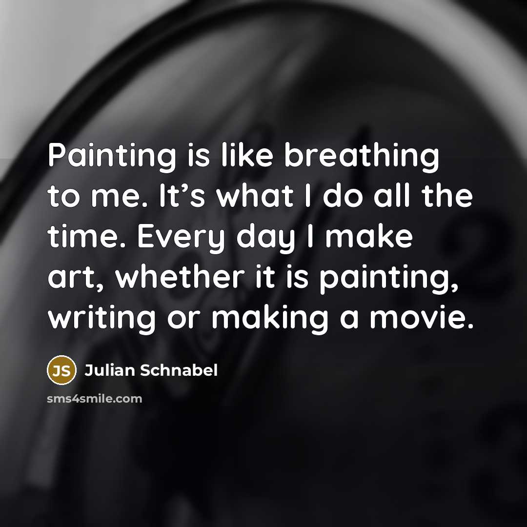 “Painting is like breathing to me. It’s what I do…” quote by Julian Schnabel