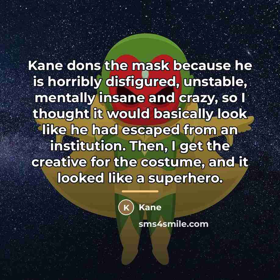 “Kane dons the mask because he is horribly disfigured, unstable,…” quote by Kane