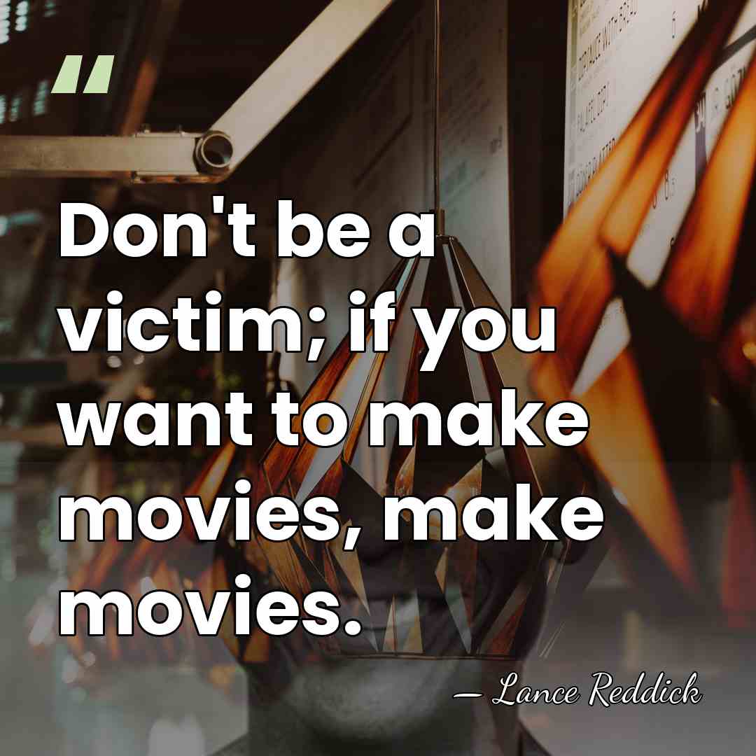 Don't be a victim; if you want to make movies, make movies. - Lance Reddick