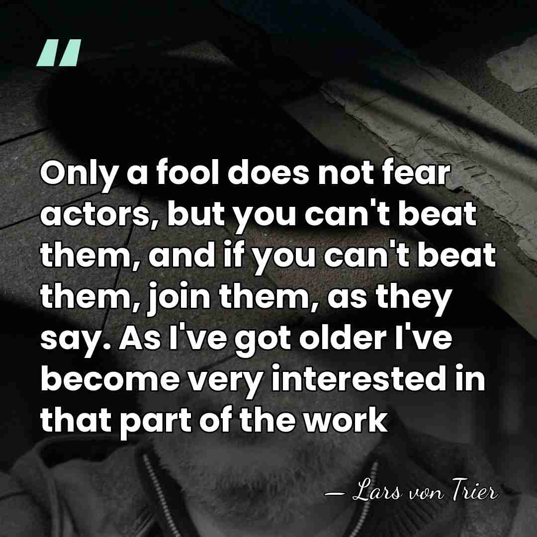 Only a fool does not fear actors, but you can't beat them,&hellip; - Lars von Trier