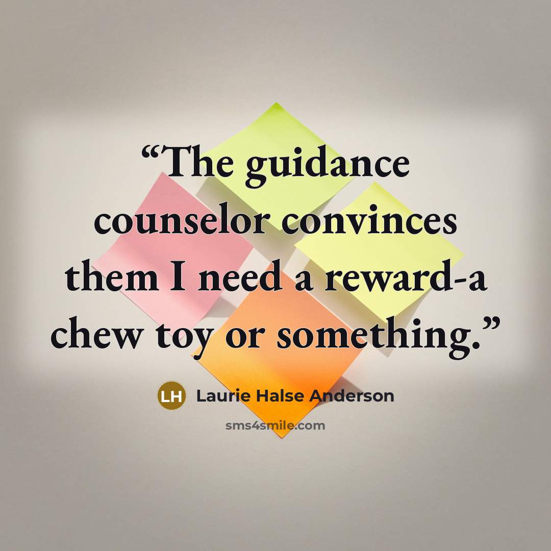 “The guidance counselor convinces them I need a reward-a chew toy or something.” quote by Laurie Halse Anderson