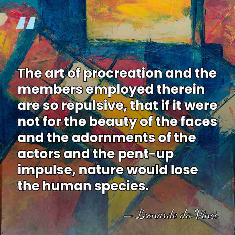 The art of procreation and the members employed therein are so repulsive,&hellip; - Leonardo da Vinci