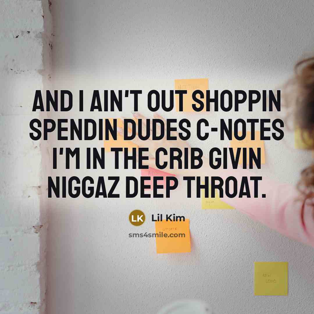 “And I ain't out shoppin spendin dudes C-notes I'm in the crib givin niggaz deep throat.” quote by Lil Kim