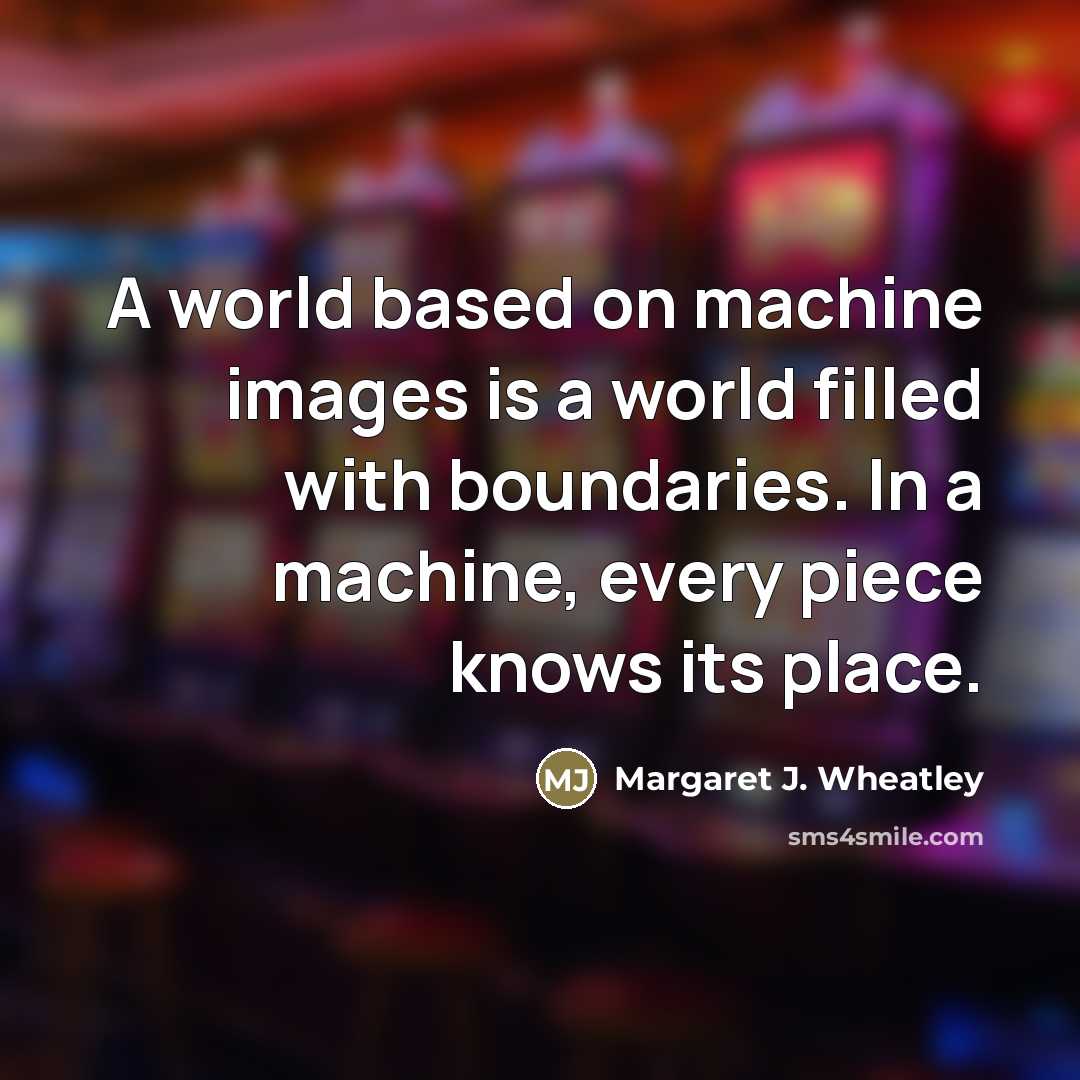 “A world based on machine images is a world filled…” quote by Margaret J. Wheatley