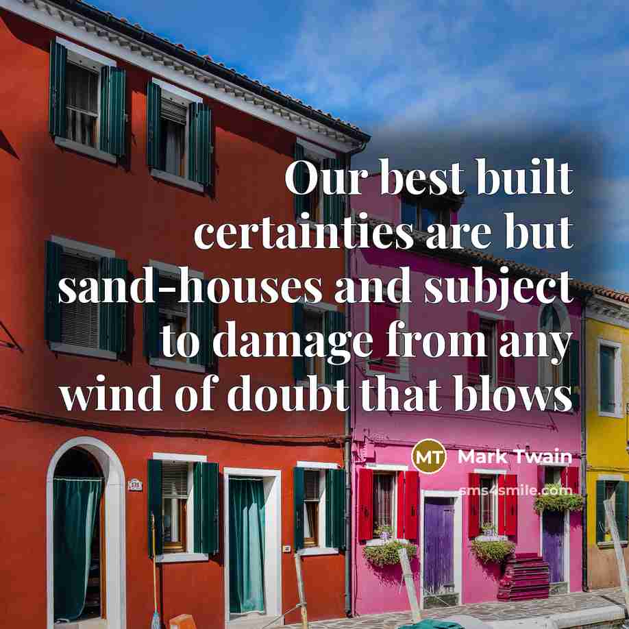 “Our best built certainties are but sand-houses and subject to…” quote by Mark Twain