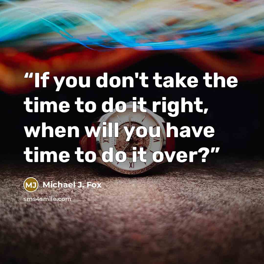 “If you don't take the time to do it right, when will you have time to do it over?” quote by Michael J. Fox