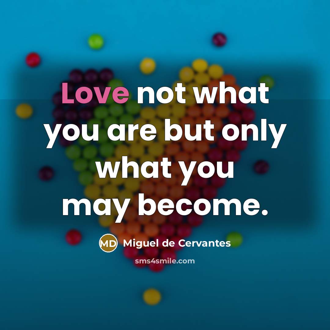 “Love not what you are but only what you may…” quote by Miguel de Cervantes