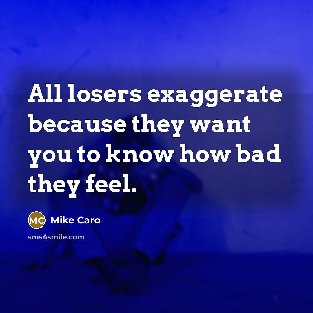“All losers exaggerate because they want you to know how…” quote by Mike Caro