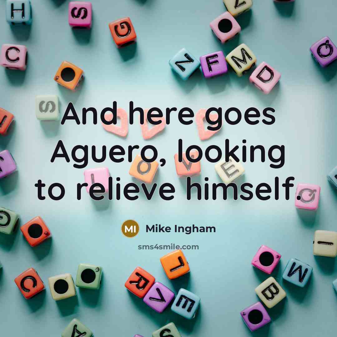 “And here goes Aguero, looking to relieve himself.…” quote by Mike Ingham