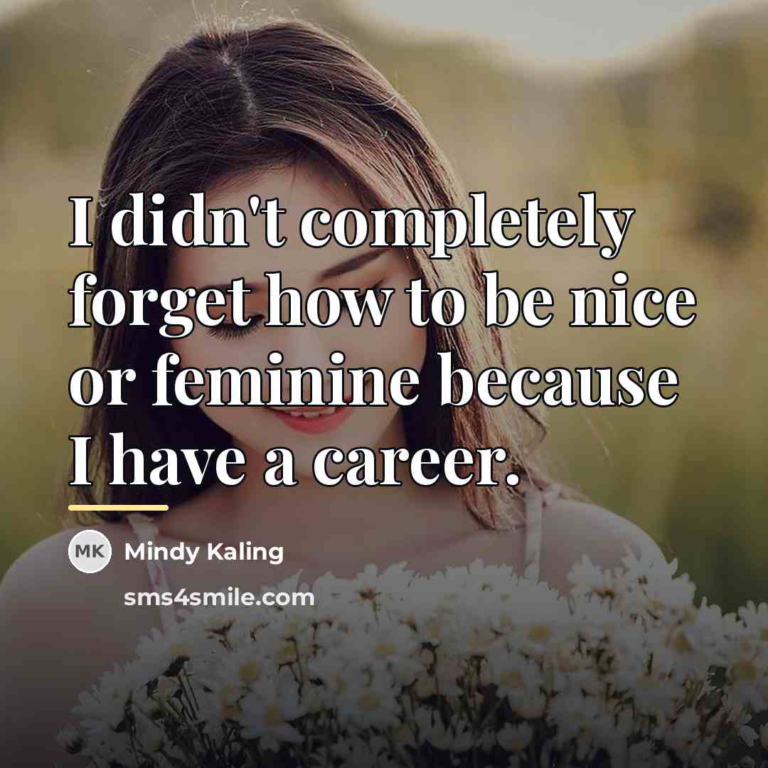 “I didn't completely forget how to be nice or feminine…” quote by Mindy Kaling