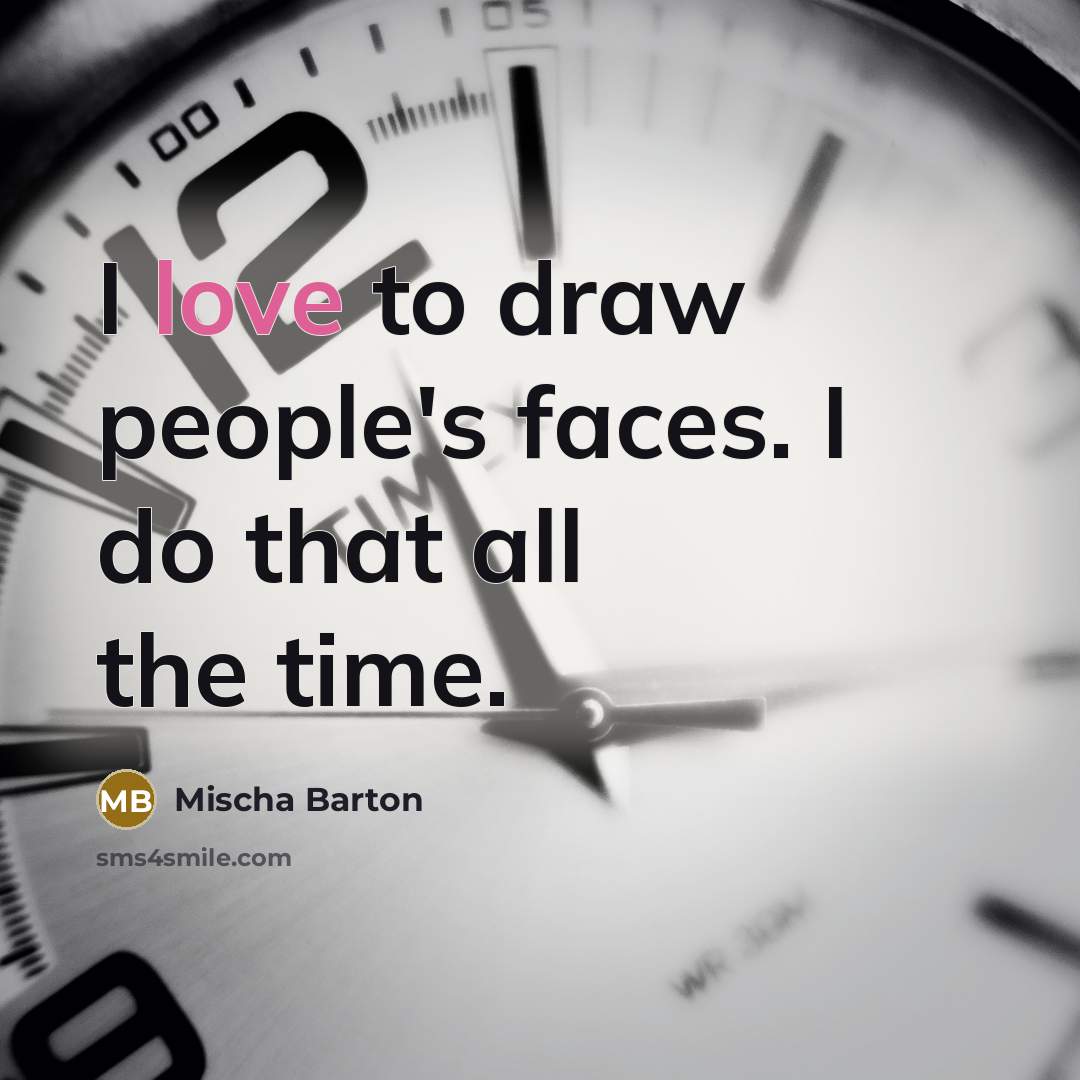 “I love to draw people's faces. I do that all…” quote by Mischa Barton