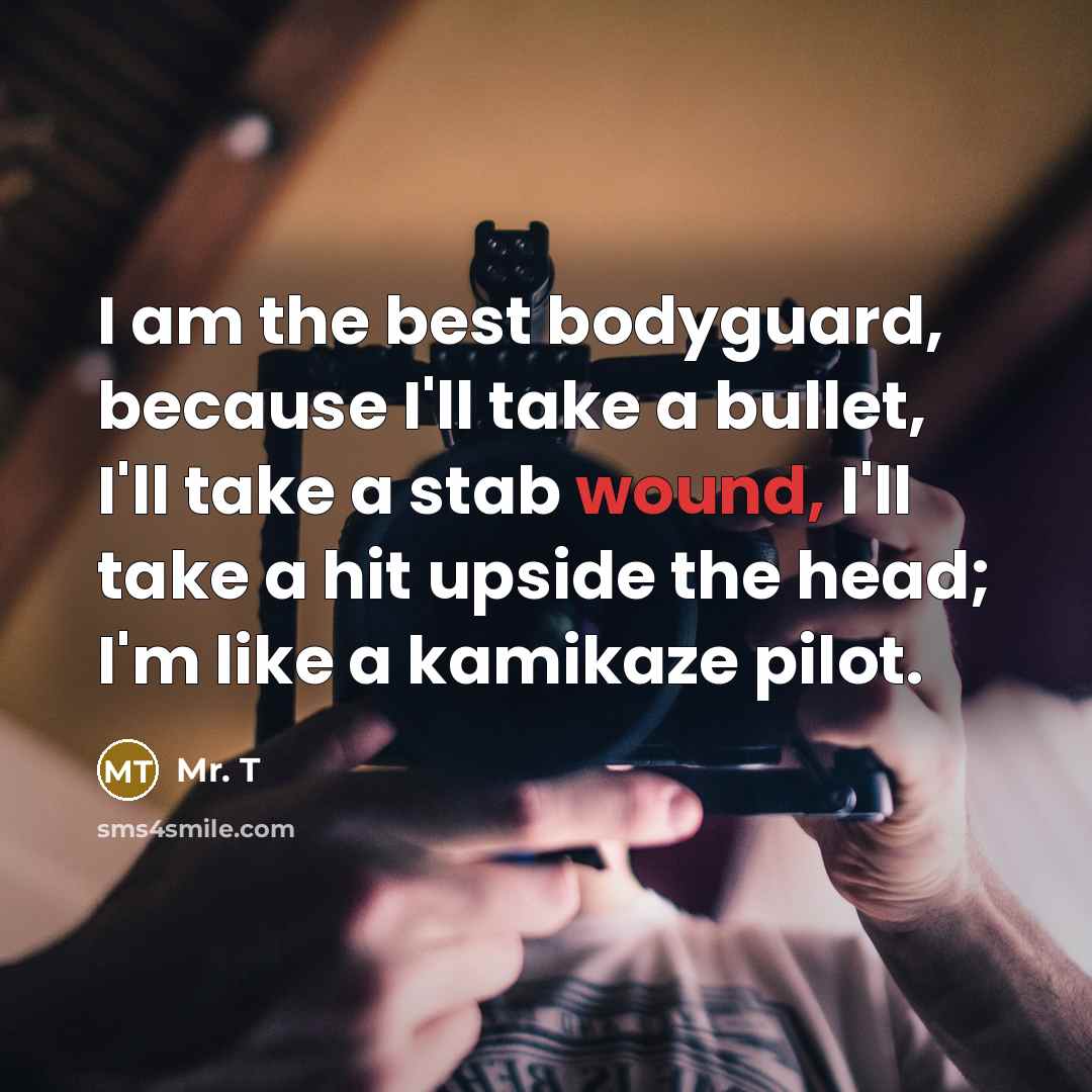 “I am the best bodyguard, because I'll take a bullet,…” quote by Mr. T