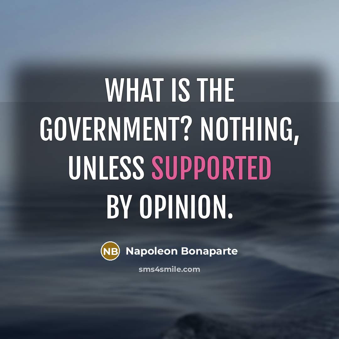 “What is the government? Nothing, unless supported by opinion.…” quote by Napoleon Bonaparte