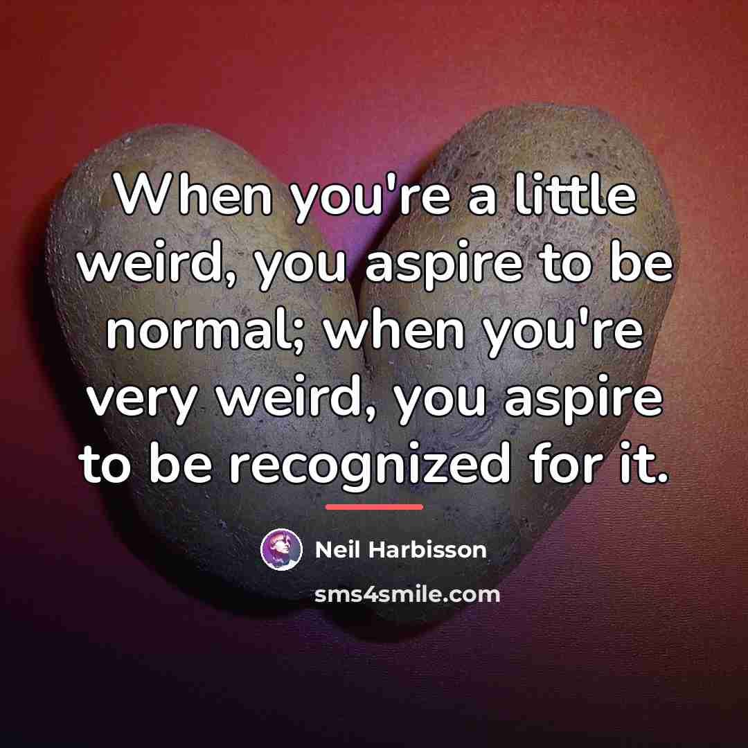 “When you're a little weird, you aspire to be normal;…” quote by Neil Harbisson