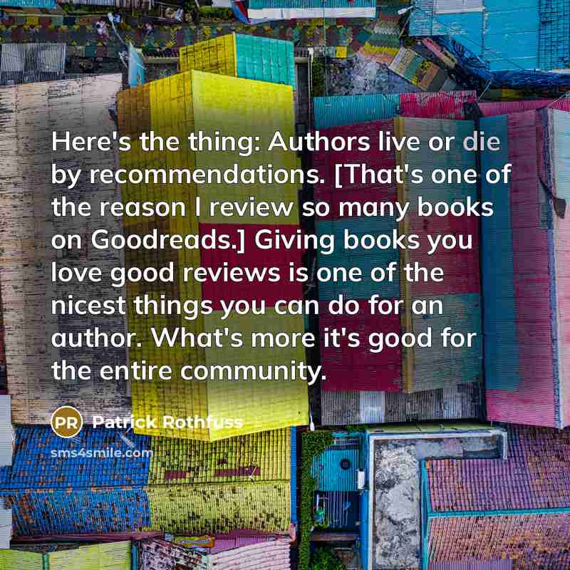 “Here's the thing: Authors live or die by recommendations. [That's…” quote by Patrick Rothfuss