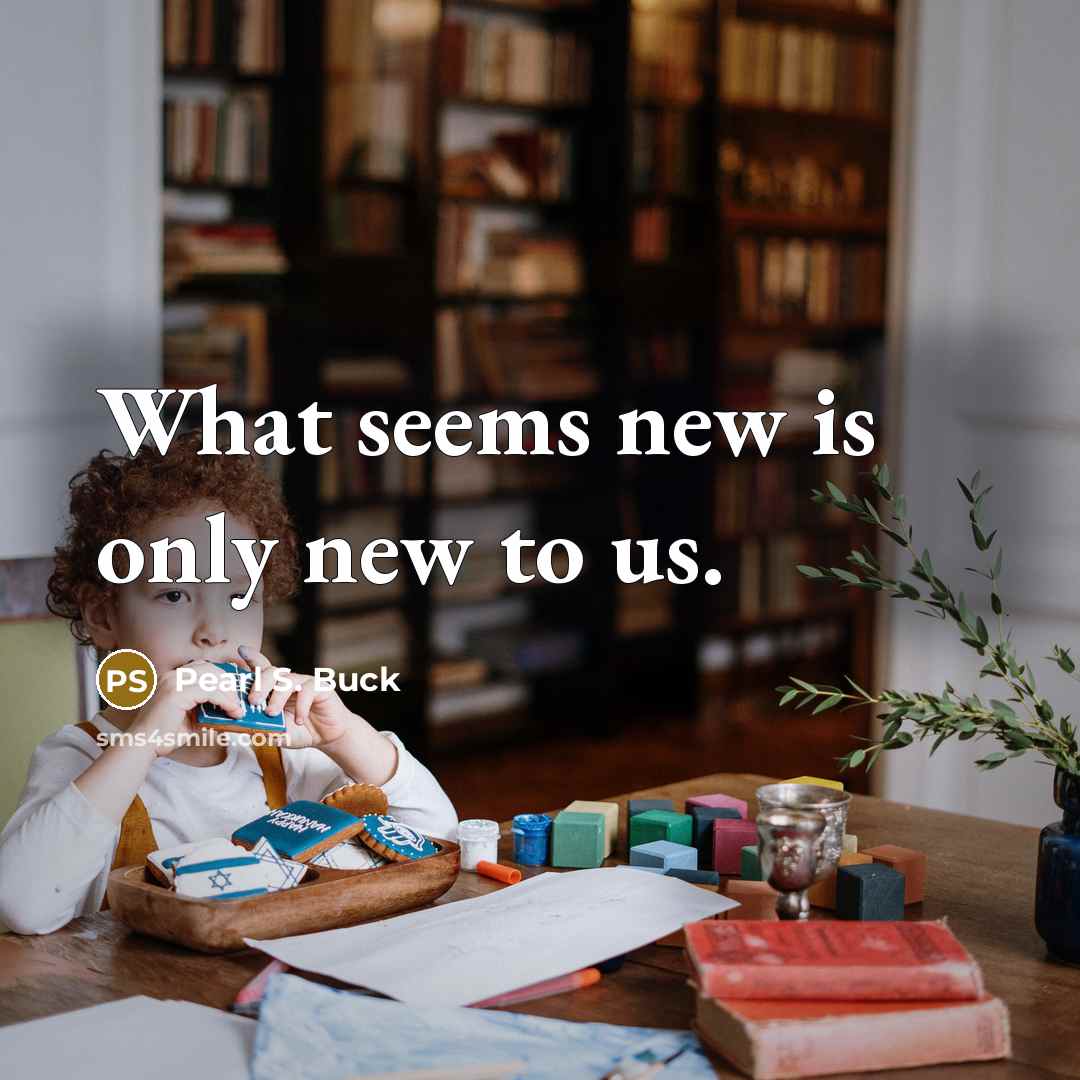 “What seems new is only new to us.…” quote by Pearl S. Buck