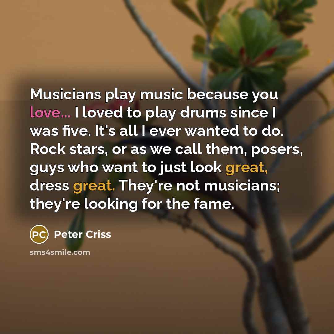 “Musicians play music because you love... I loved to play…” quote by Peter Criss
