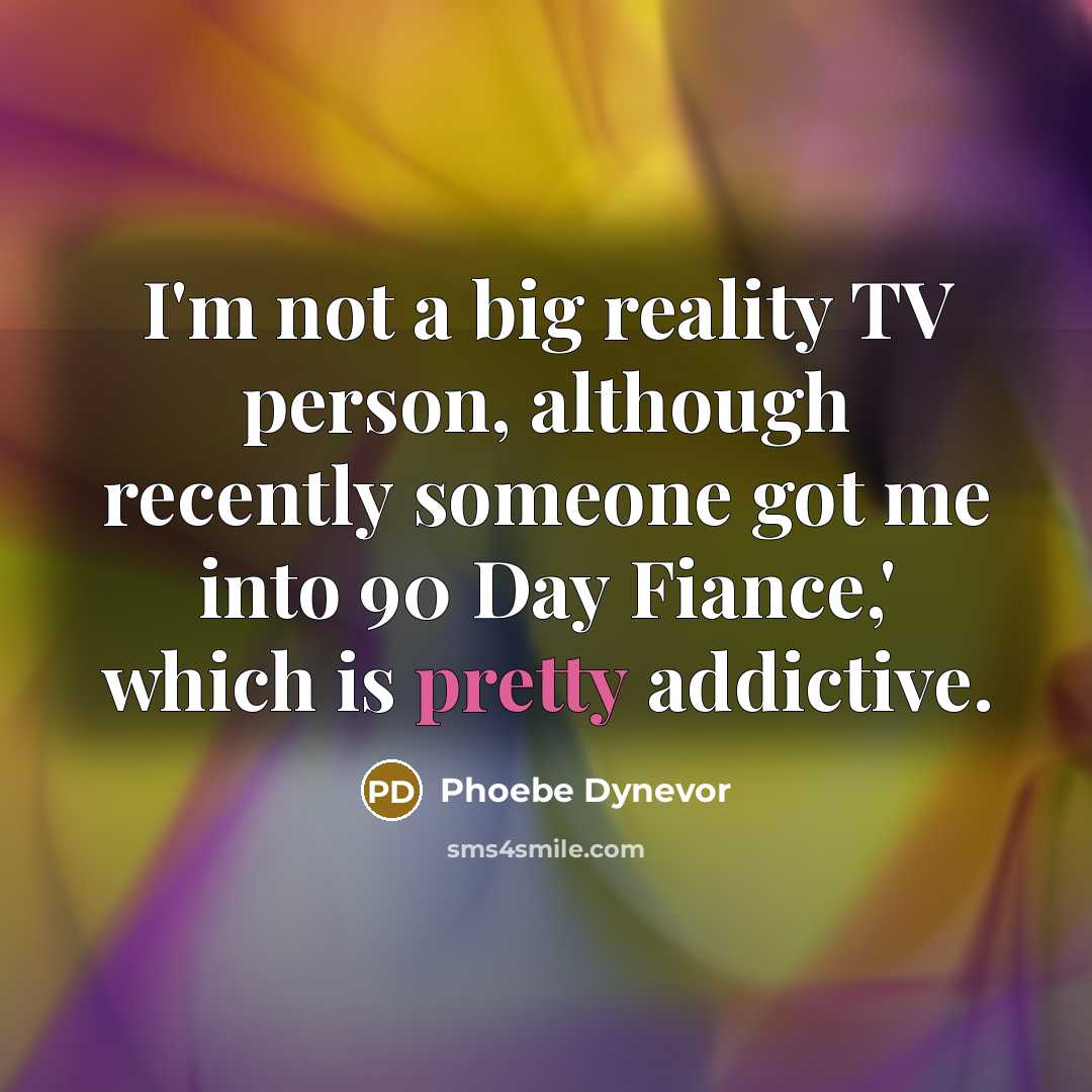 “I'm not a big reality TV person, although recently someone got me into 90 Day Fiance,' which is pretty addictive.” quote by Phoebe Dynevor