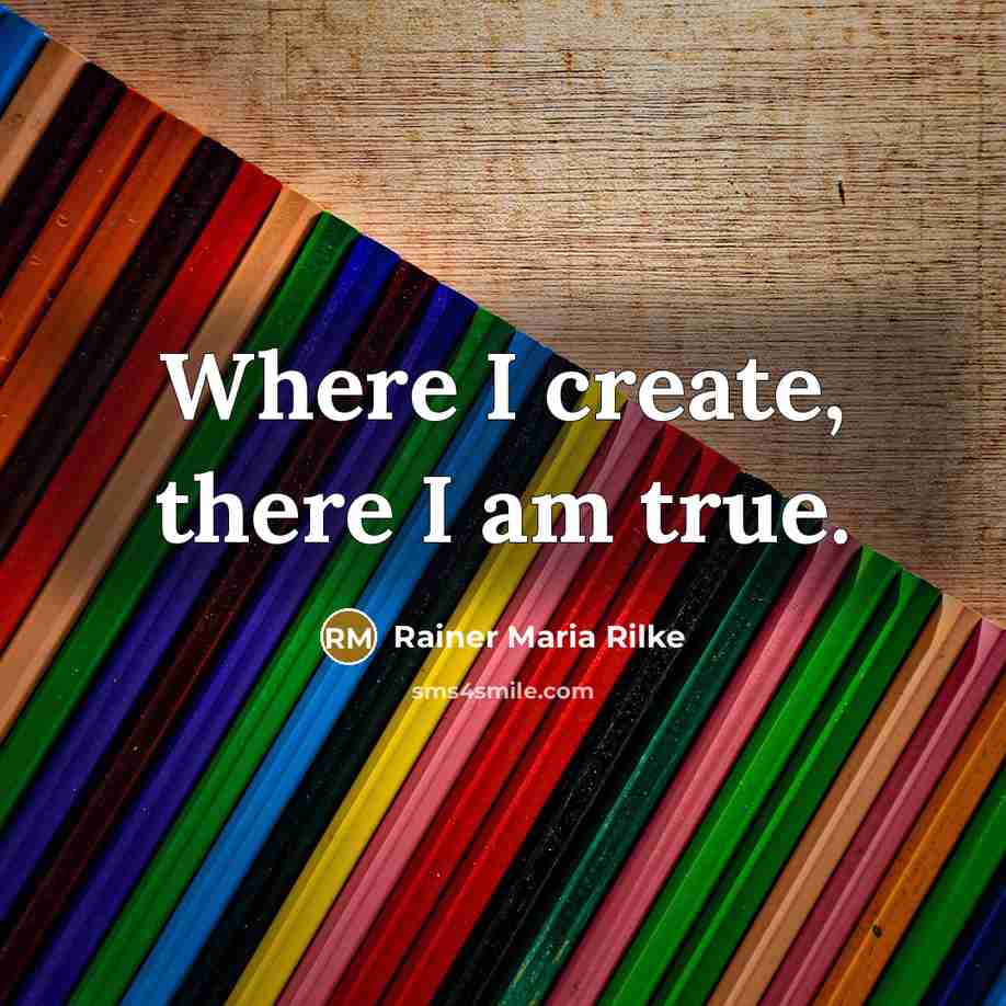 “Where I create, there I am true.” quote by Rainer Maria Rilke