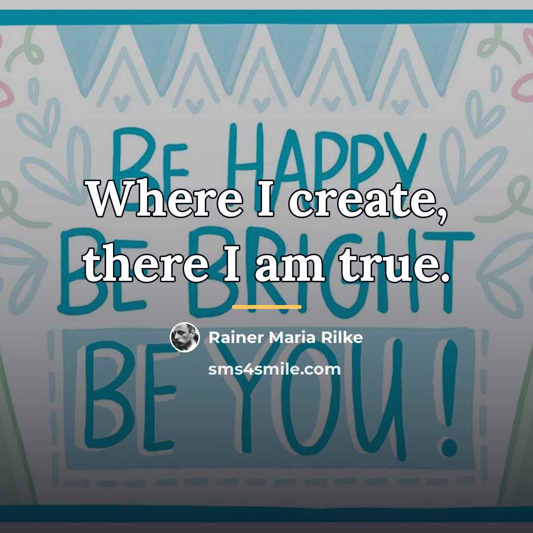 “Where I create, there I am true.…” quote by Rainer Maria Rilke