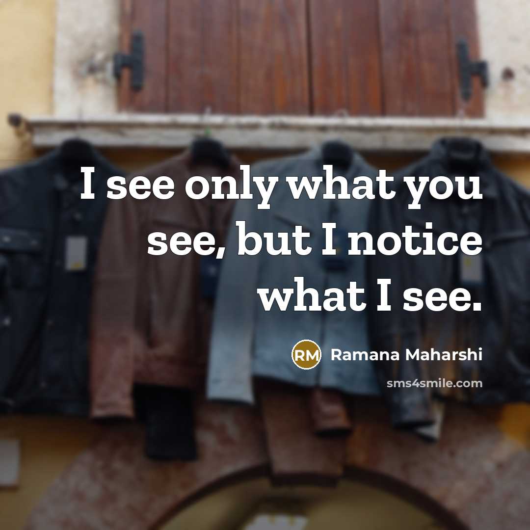 “I see only what you see, but I notice what I see.” quote by Ramana Maharshi