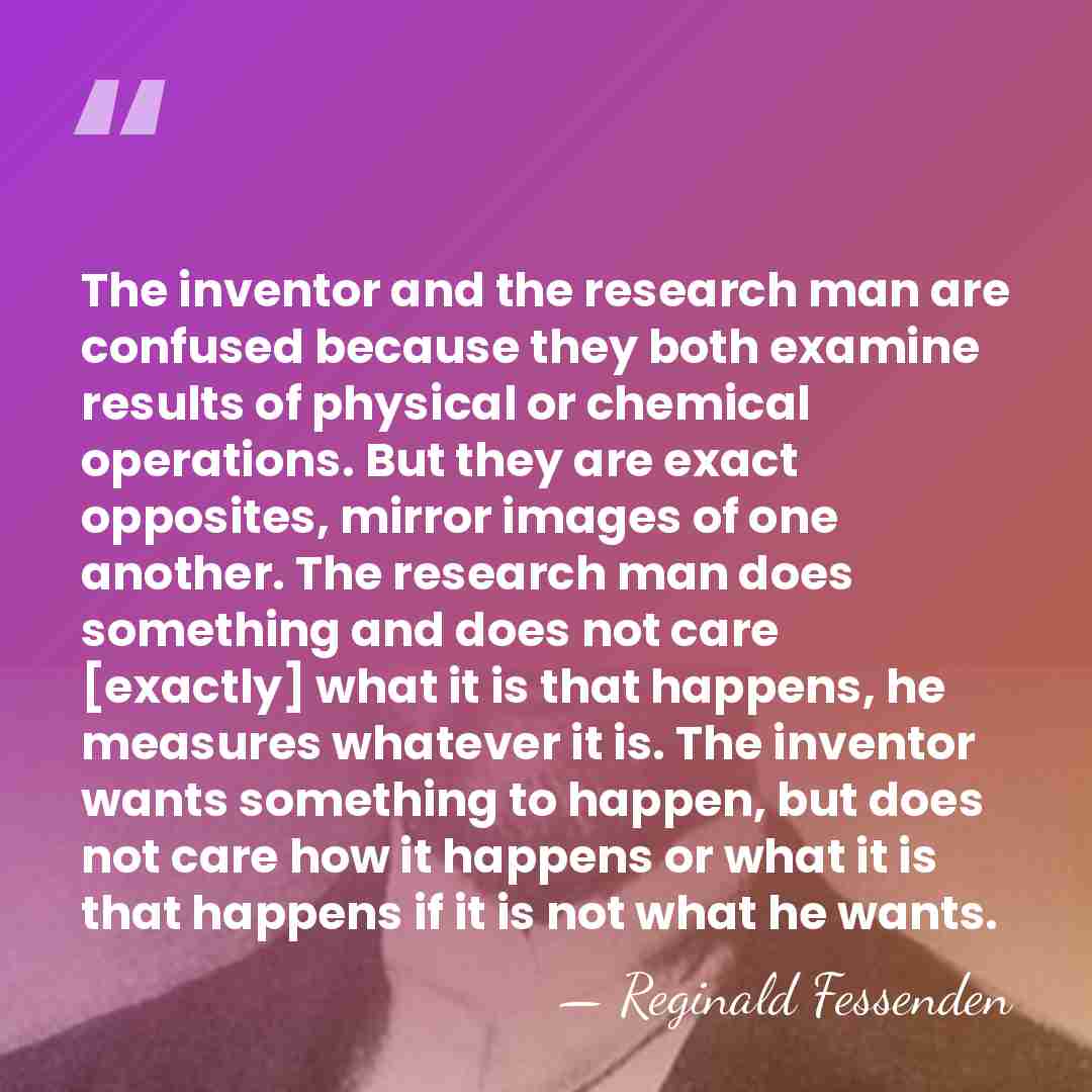 The inventor and the research man are confused because they both examine&hellip; - Reginald Fessenden