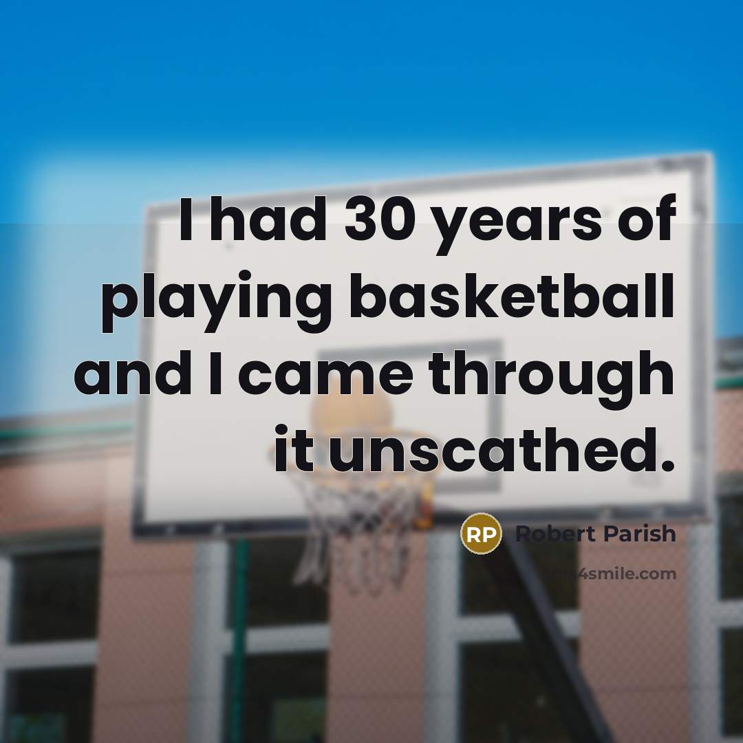 “I had 30 years of playing basketball and I came…” quote by Robert Parish
