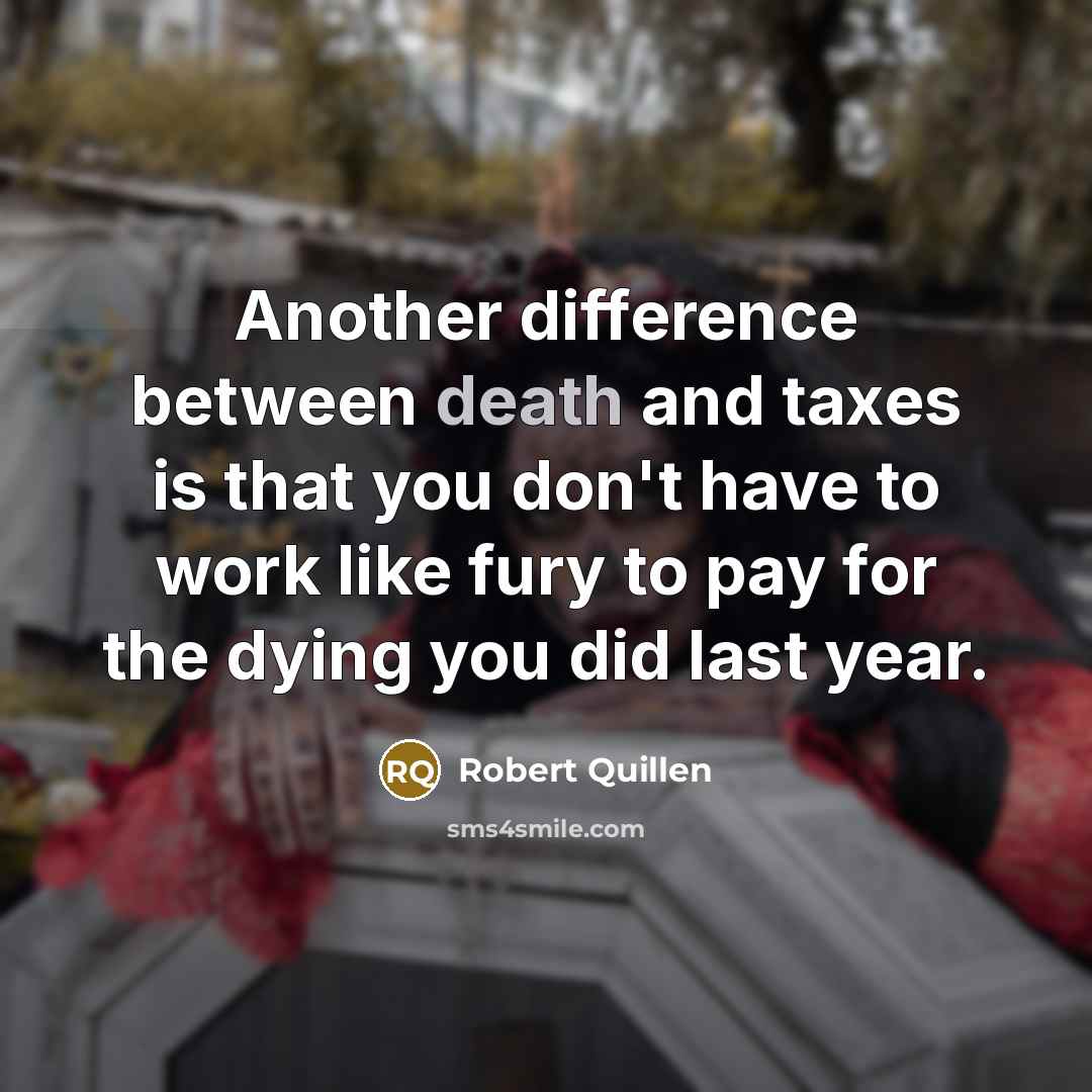 “Another difference between death and taxes is that you don't…” quote by Robert Quillen