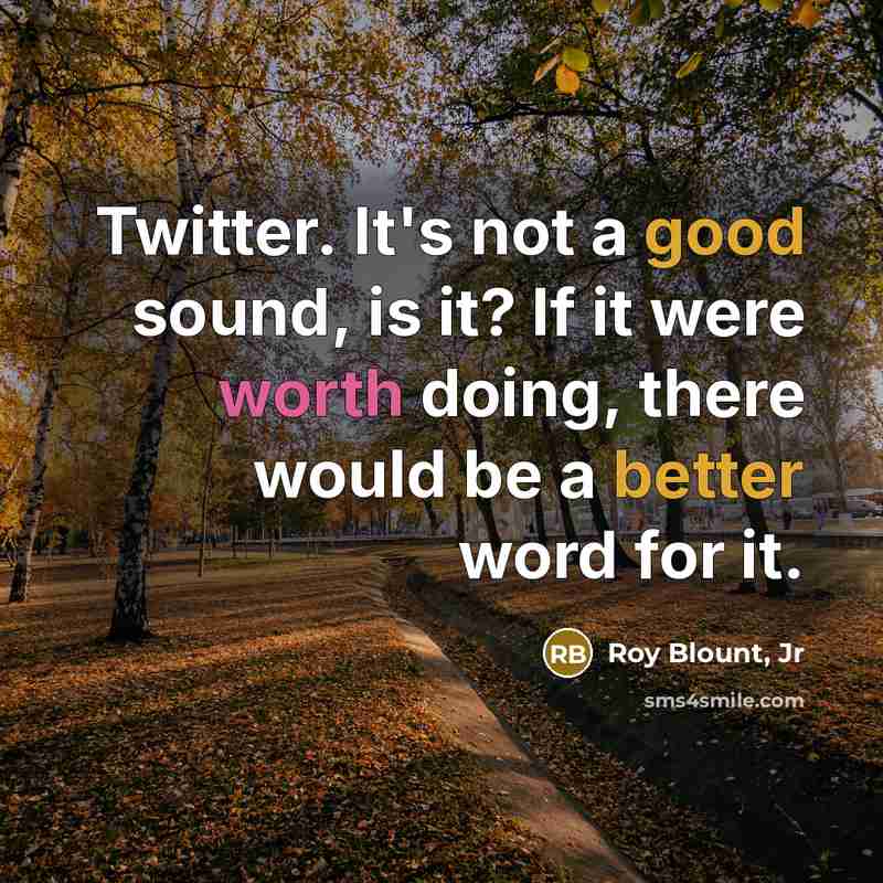 “Twitter. It's not a good sound, is it? If it were worth doing, there would be a better word for it.” quote by Roy Blount, Jr