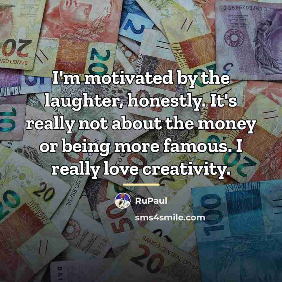 “I'm motivated by the laughter, honestly. It's really not about…” quote by RuPaul