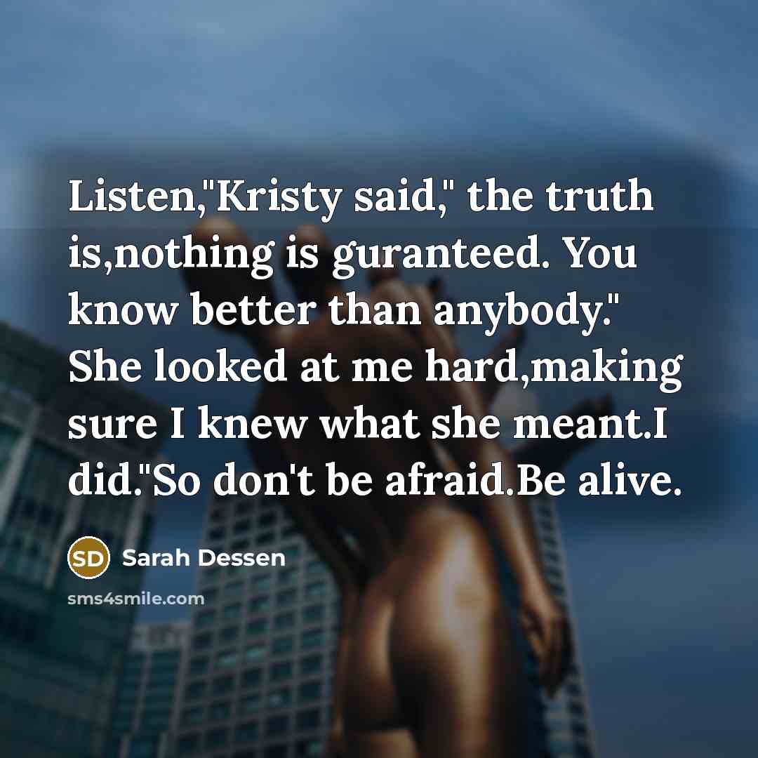 “Listen,"Kristy said," the truth is,nothing is guranteed. You know better…” quote by Sarah Dessen