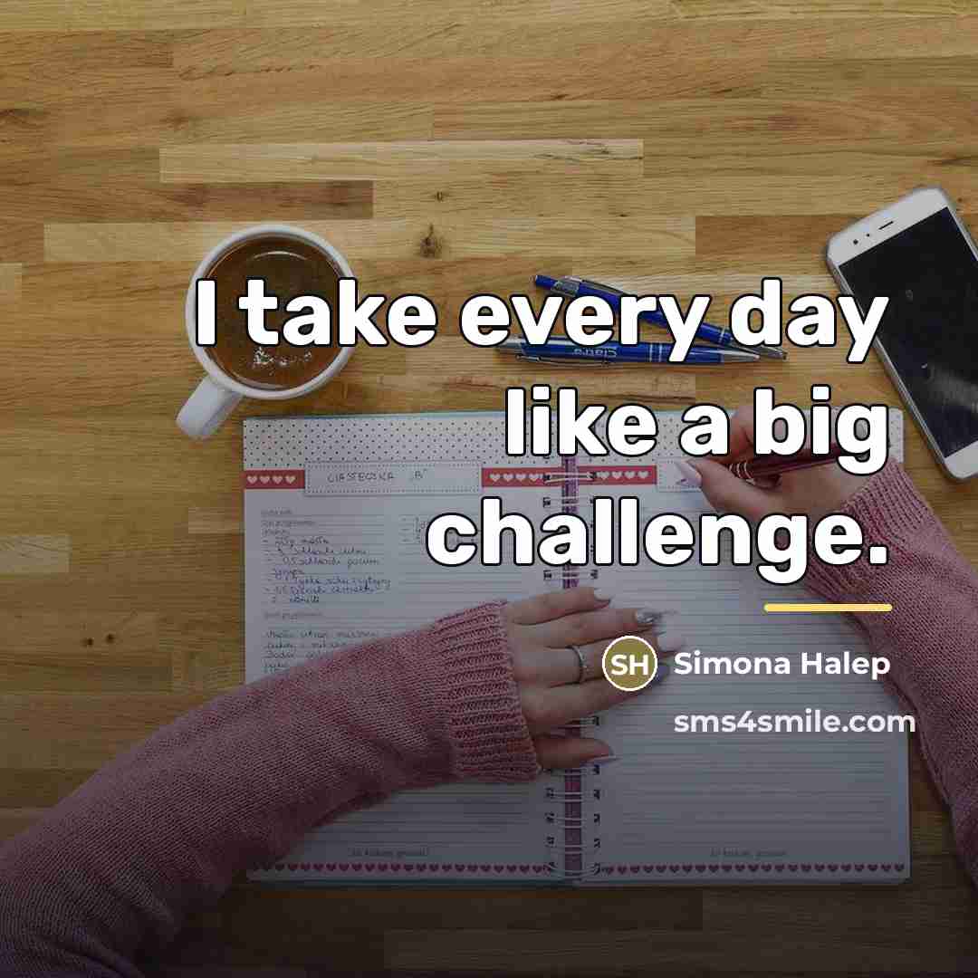 “I take every day like a big challenge.…” quote by Simona Halep