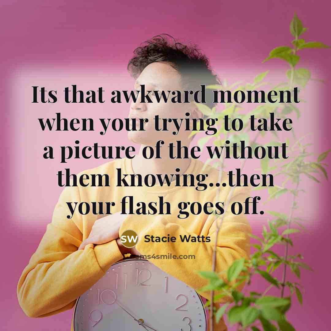 “Its that awkward moment when your trying to take a…” quote by Stacie Watts